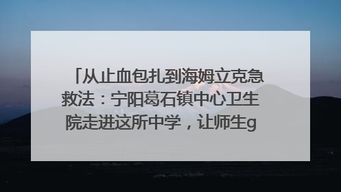 从止血包扎到海姆立克急救法：宁阳葛石镇中心卫生院走进这所中学，让师生get全套救命技能
