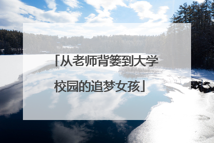 从老师背篓到大学校园的追梦女孩