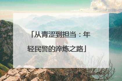 从青涩到担当：年轻民警的淬炼之路
