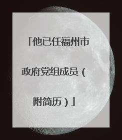 他已任福州市政府党组成员（附简历）