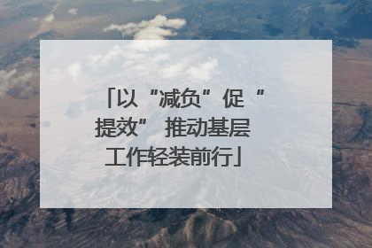 以“减负”促“提效” 推动基层工作轻装前行