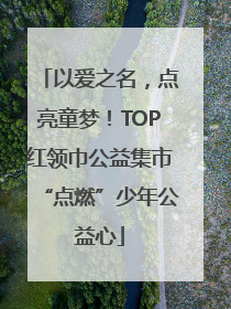 以爱之名，点亮童梦！TOP红领巾公益集市“点燃”少年公益心