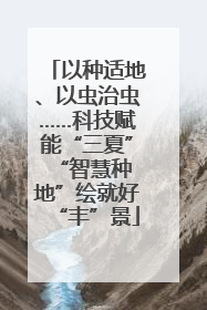 以种适地、以虫治虫……科技赋能“三夏” “智慧种地”绘就好“丰”景