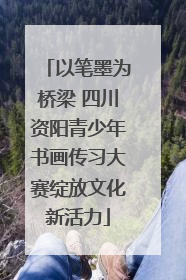 以笔墨为桥梁 四川资阳青少年书画传习大赛绽放文化新活力