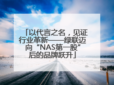 以代言之名，见证行业革新——绿联迈向“NAS第一股”后的品牌跃升
