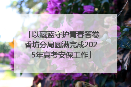 以藏蓝守护青春答卷 香坊分局圆满完成2025年高考安保工作