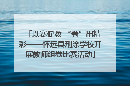 以赛促教 “卷”出精彩——怀远县荆涂学校开展教师组卷比赛活动