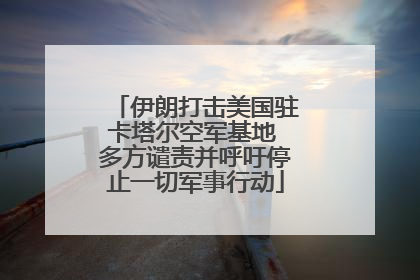 伊朗打击美国驻卡塔尔空军基地 多方谴责并呼吁停止一切军事行动