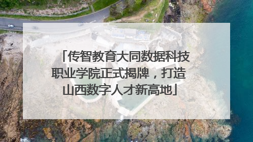 传智教育大同数据科技职业学院正式揭牌，打造山西数字人才新高地