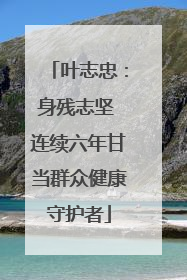 叶志忠：身残志坚 连续六年甘当群众健康守护者