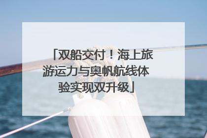 双船交付！海上旅游运力与奥帆航线体验实现双升级