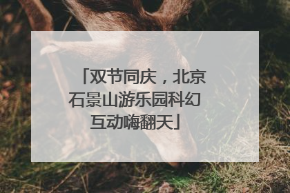 双节同庆,北京石景山游乐园科幻互动嗨翻天
