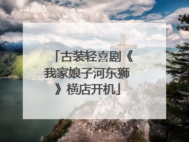 古装轻喜剧《我家娘子河东狮》横店开机