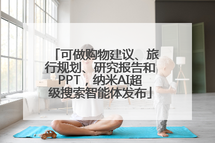 可做购物建议、旅行规划、研究报告和PPT，纳米AI超级搜索智能体发布