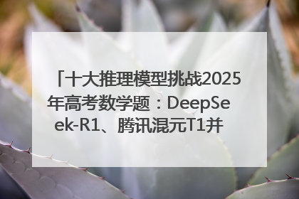 十大推理模型挑战2025年高考数学题：DeepSeek-R1、腾讯混元T1并列第一，马斯克的Grok 3遭遇“滑铁卢”