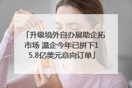 升级境外自办展助企拓市场 温企今年已拼下15.8亿美元意向订单