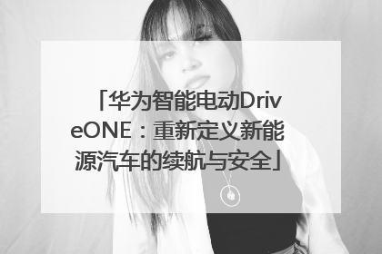 华为智能电动DriveONE：重新定义新能源汽车的续航与安全