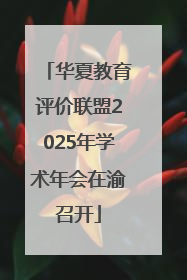 华夏教育评价联盟2025年学术年会在渝召开