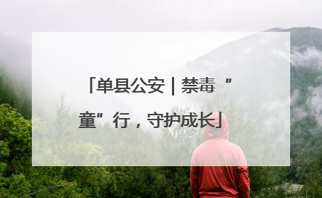 单县公安｜禁毒“童”行，守护成长