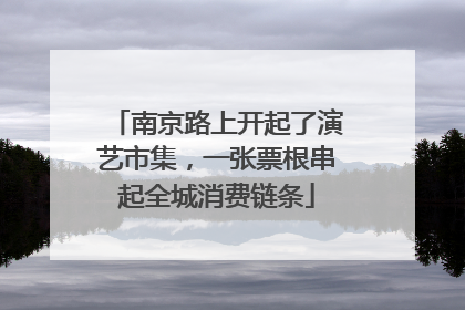 南京路上开起了演艺市集，一张票根串起全城消费链条