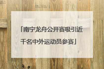 南宁龙舟公开赛吸引近千名中外运动员参赛