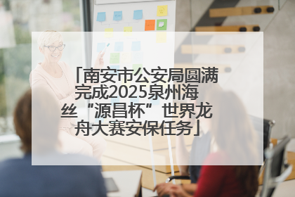 南安市公安局圆满完成2025泉州海丝“源昌杯”世界龙舟大赛安保任务