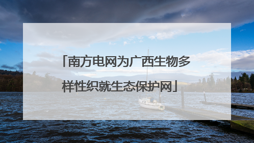 南方电网为广西生物多样性织就生态保护网