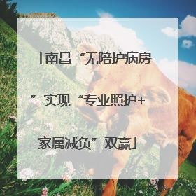 南昌“无陪护病房”实现“专业照护+家属减负”双赢