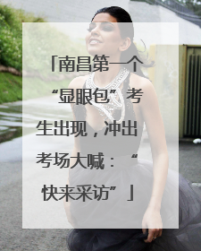 南昌第一个“显眼包”考生出现，冲出考场大喊：“快来采访”