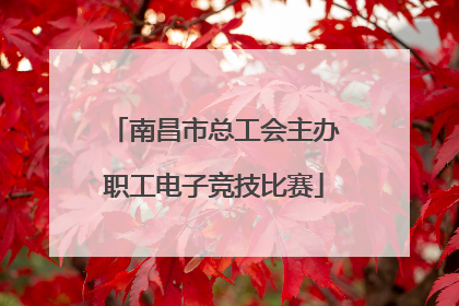 南昌市总工会主办职工电子竞技比赛