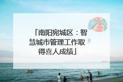 南阳宛城区：智慧城市管理工作取得喜人成绩
