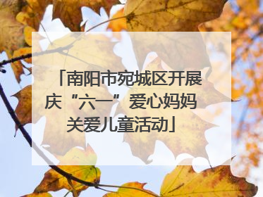 南阳市宛城区开展庆“六一”爱心妈妈关爱儿童活动
