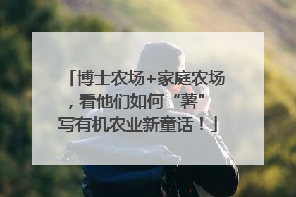 博士农场+家庭农场，看他们如何“薯” 写有机农业新童话！