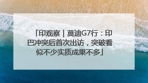 印观察｜莫迪G7行：印巴冲突后首次出访，突破看似不少实质成果不多