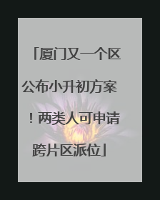 厦门又一个区公布小升初方案！两类人可申请跨片区派位