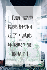 厦门高中期末考时间定了！其他年级呢？暑假呢？