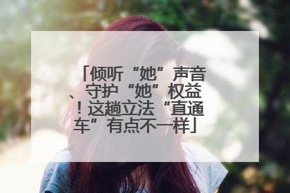 倾听“她”声音、守护“她”权益！这趟立法“直通车”有点不一样