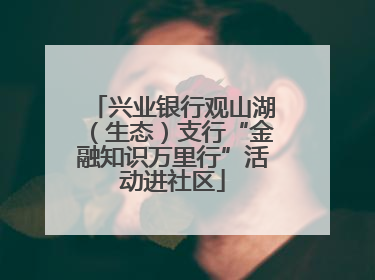 兴业银行观山湖（生态）支行“金融知识万里行”活动进社区