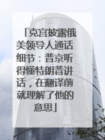 克宫披露俄美领导人通话细节：普京听得懂特朗普讲话，在翻译前就理解了他的意思