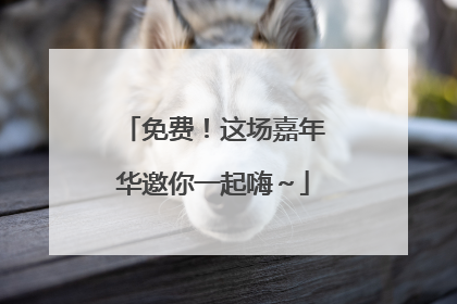 免费！这场嘉年华邀你一起嗨～