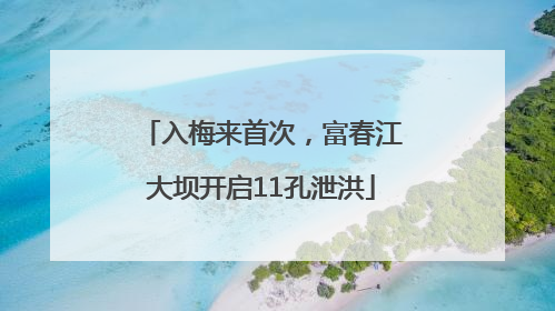 入梅来首次，富春江大坝开启11孔泄洪