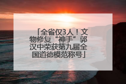 全省仅3人！文物修复“神手”郭汉中荣获第九届全国道德模范称号
