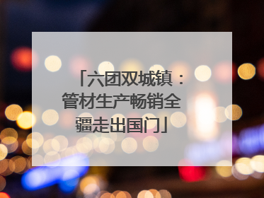 六团双城镇：管材生产畅销全疆走出国门