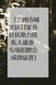 兰州市城关区甘家巷社区助力残疾人就业 专场招聘会成效显著