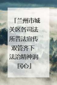 兰州市城关区各司法所普法宣传双管齐下 法治精神润民心