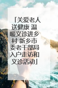 关爱老人送健康 温暖义诊进乡村 新乡市委老干部局入户走访和义诊活动