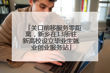关口前移服务零距离，新乡在13所驻新高校设立毕业生就业创业服务站