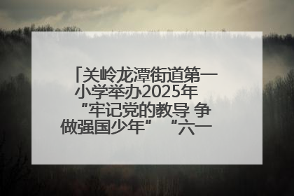 关岭龙潭街道第一小学举办2025年“牢记党的教导 争做强国少年”“六一”文艺汇演活动