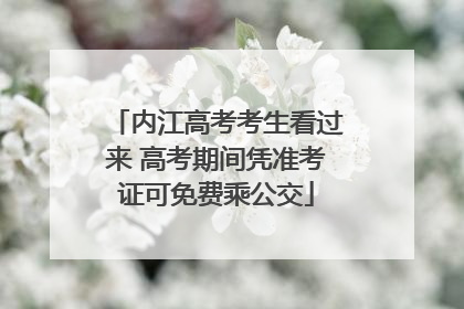 内江高考考生看过来 高考期间凭准考证可免费乘公交