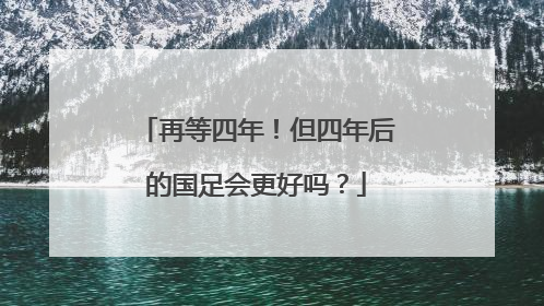 再等四年！但四年后的国足会更好吗？